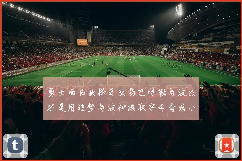勇士面临抉择是交易巴特勒与波杰还是用追梦与波神换取字母哥或小卡